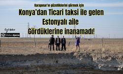 Estonyalı turistler Karapınar’a hayran kaldı: “Gördüklerimize inanamadık”