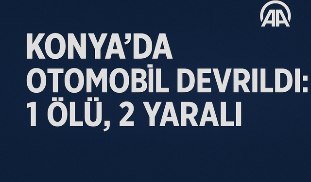 Konya'da otomobilin devrilmesi sonucu 1 kişi öldü, 2 kişi yaralandı