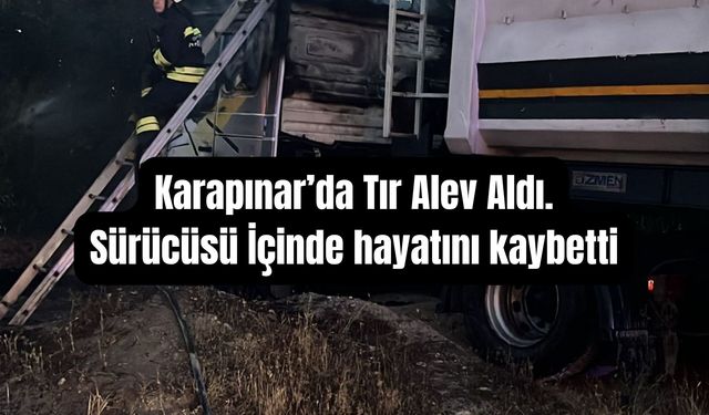 Karapınar'da seyir halindeki tır alev aldı sürücü hayatını kaybetti