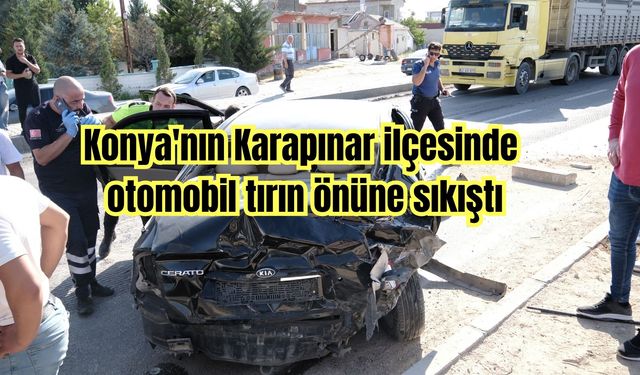Konya'nın Karapınar ilçesinde otomobil tırın önüne sıkıştı
