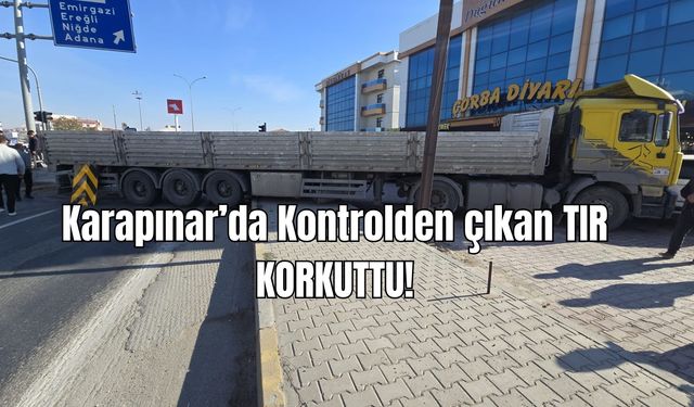 Karapınar'da kontrolden çıkan ''TIR'' korkuttu!