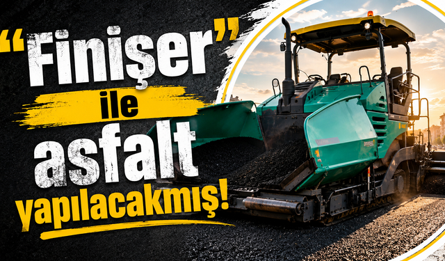 ''Finişer'' ile asfalt, yapılacakmış!