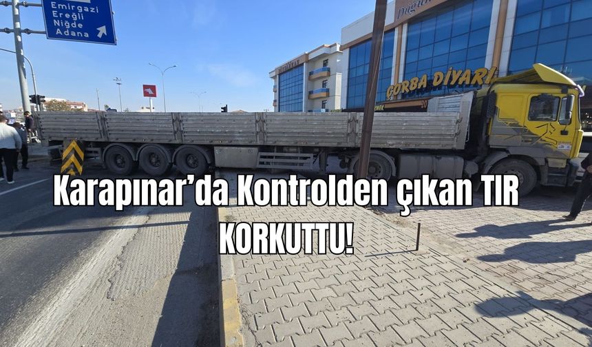 Karapınar'da kontrolden çıkan ''TIR'' korkuttu!