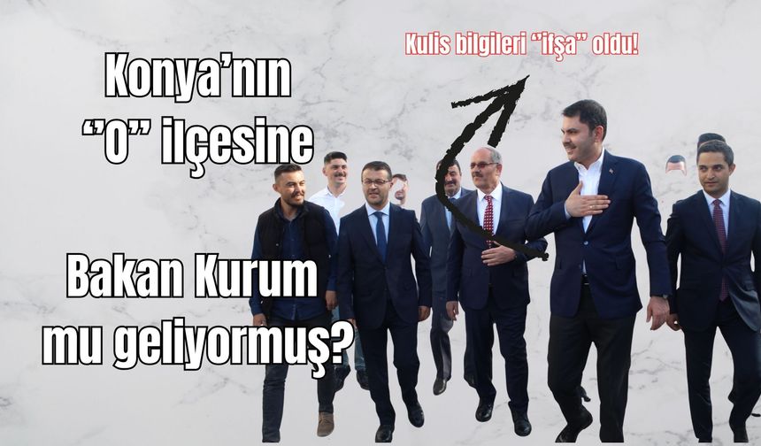 BAKAN MURAT KURUM KONYA’NIN O İLÇESİNE Mİ GELİYOR? KULİSLER ALEVLENDİ