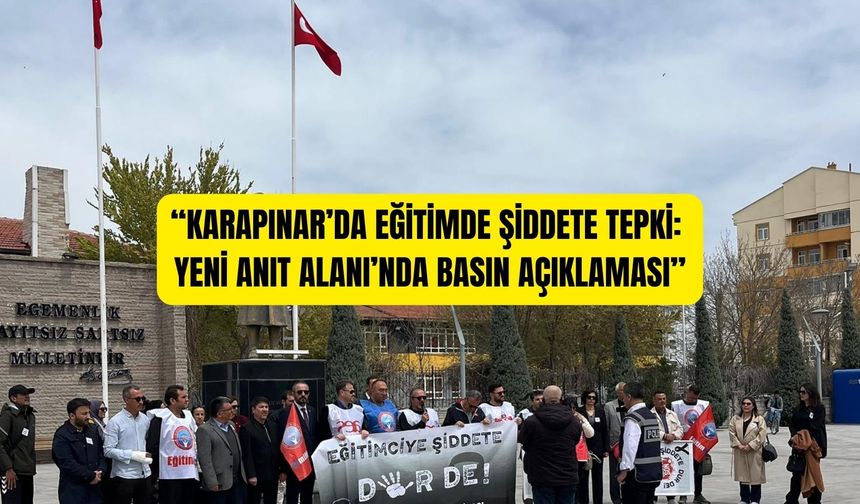 “KARAPINAR’DA EĞİTİMDE ŞİDDETE TEPKİ: YENİ ANIT ALANI’NDA BASIN AÇIKLAMASI”